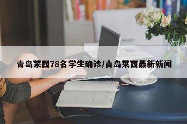 青岛莱西78名学生确诊/青岛莱西最新新闻